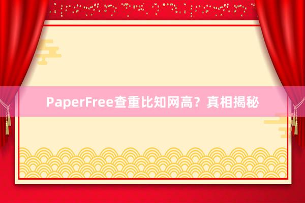 PaperFree查重比知网高？真相揭秘
