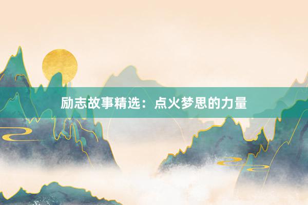 励志故事精选：点火梦思的力量